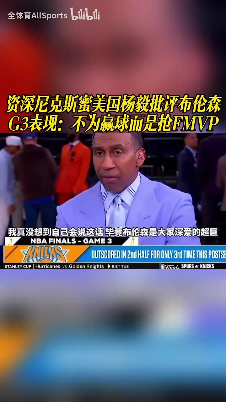资深尼克斯蜜美国杨毅批评布伦森G3表现：不为赢球而是抢FMVP！