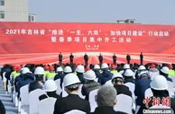 吉林843个项目集中开复工 总投资逾4800亿元