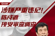 纪检监察组：中国足协主席陈戌源涉嫌严重违纪违法，接受审查调查