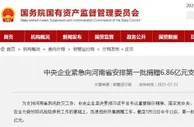 中央企业紧急向河南安排第一批捐赠6.86亿元支持防汛救灾