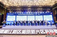 36个产业项目落户湖南湘江新区湘阴新片区 总投资近400亿元