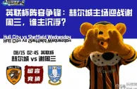 英联杯阵容争锋：赫尔城主场迎战谢周三，谁主沉浮？