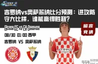 吉罗纳vs奥萨苏纳比分预测：进攻防守大比拼，谁能赢得胜利？