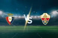 谨慎对决，难见大比分 —— 奥萨苏纳 vs 埃尔切 西甲第6轮前瞻