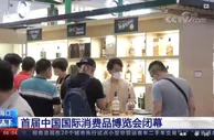 首届中国国际消费品博览会闭幕 中国品牌加速走向全球市场