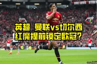 足球资讯：锁定欧冠+冲击三连胜！曼联vs切尔西，这场英超会有剧本吗？