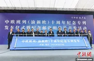 中欧班列（渝新欧）开行十年 联动亚欧成“动脉”