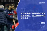 德尚：本泽马自己说无法出战世界杯决赛 他退出国家队前告知了我