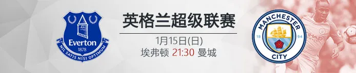 VC伟德亚洲IM体育:1月15日21:30 英超 埃弗顿 VS 曼城