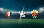谨慎对决，难见大比分 —— 奥萨苏纳 vs 埃尔切 西甲第6轮前瞻