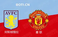 精选推荐: 英超前瞻：阿斯顿维拉 VS 曼联