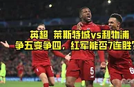 足球资讯：争五变争四！莱斯特城vs利物浦，这场英超会有剧本吗？