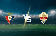 谨慎对决，难见大比分 —— 奥萨苏纳 vs 埃尔切 西甲第6轮前瞻