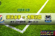 日联杯推荐：专心保级 大阪钢巴翻盘无望