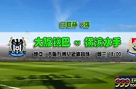 日联杯推荐：让盘乏力 大阪钢巴难擒水手