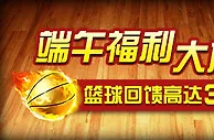 伟德亚洲端午福利大放送 篮球回馈高达300元 