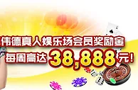 老伟德真人娱乐场会员奖励金，每周高达38,888元！ 