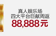 伟德亚洲真人娱乐场四大平台巨献周返88,888元 